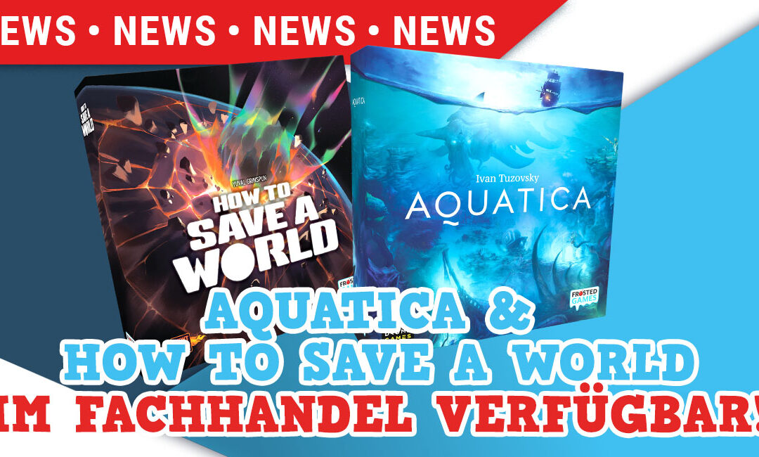 How to Save a World und Aquatica sind im Fachhandel verfügbar!